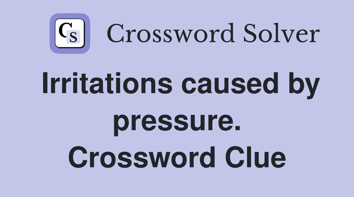 Irritations caused by pressure. Crossword Clue