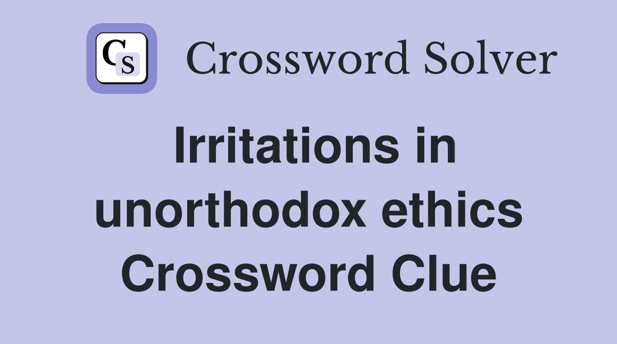 Irritations in unorthodox ethics Crossword Clue