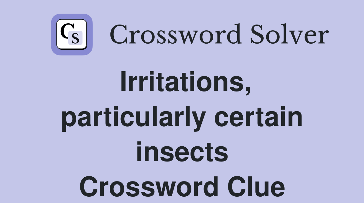 Irritations, particularly certain insects Crossword Clue