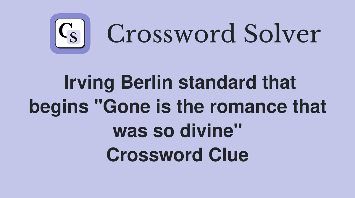 Irving Berlin standard that begins "Gone is the romance that was so divine" Crossword Clue