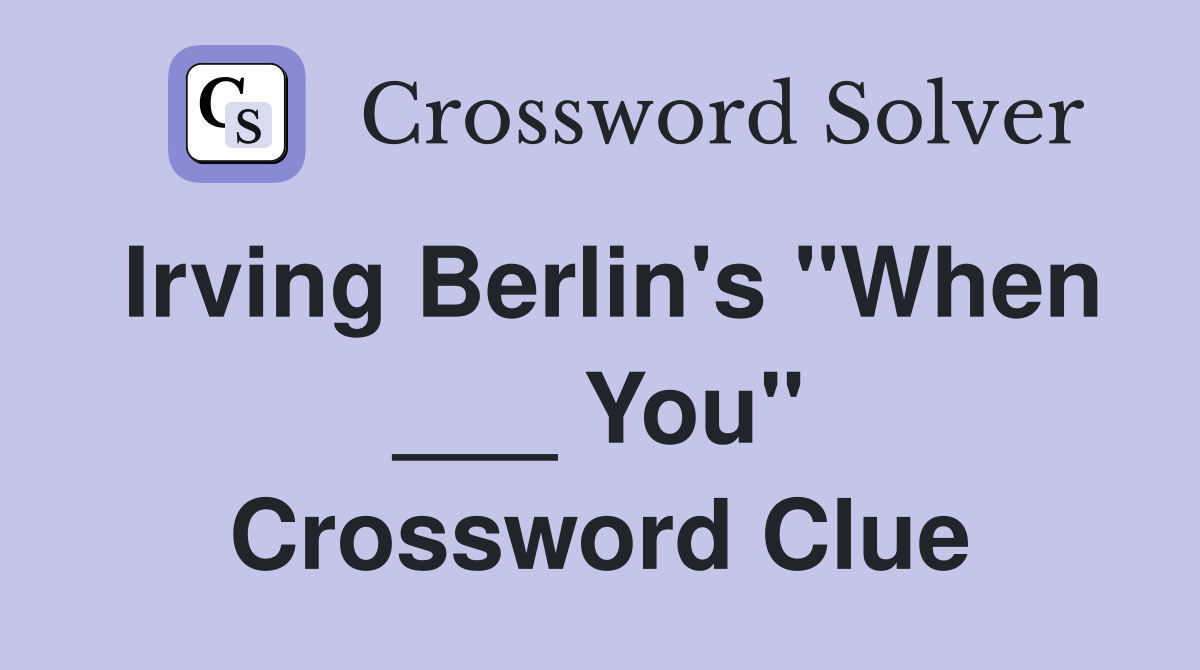 Irving Berlin's "When ___ You" Crossword Clue