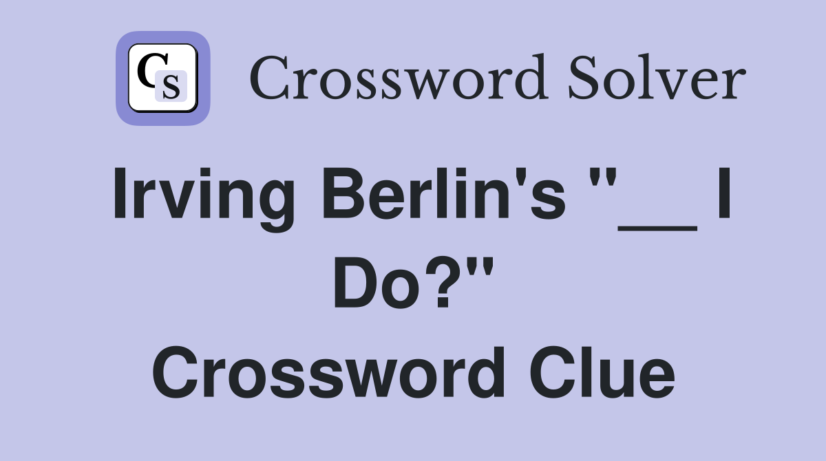 Irving Berlin's "__ I Do?" Crossword Clue
