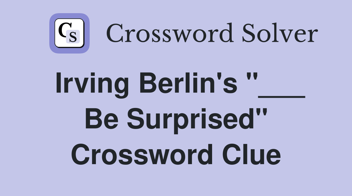 Irving Berlin's "___ Be Surprised" Crossword Clue