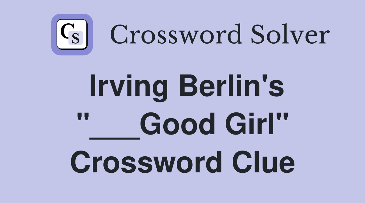Irving Berlin's "___Good Girl" Crossword Clue