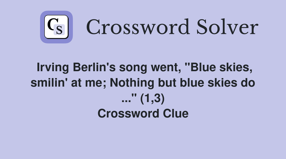 Irving Berlin's song went, "Blue skies, smilin' at me; Nothing but blue skies do ..." (1,3) Crossword Clue