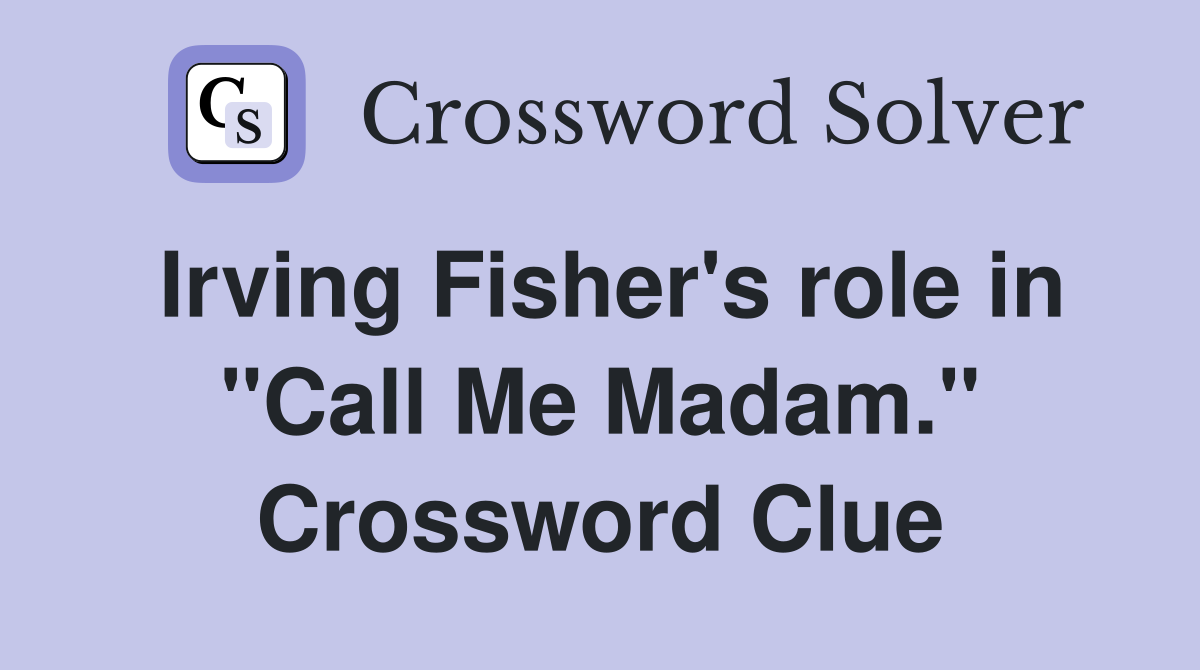 Irving Fisher's role in "Call Me Madam." Crossword Clue
