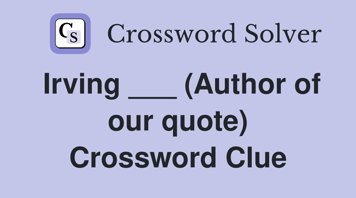 Irving ___ (Author of our quote) Crossword Clue
