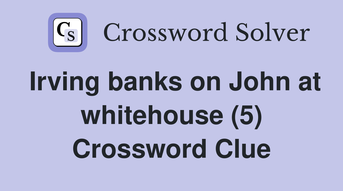 Irving banks on John at whitehouse (5) Crossword Clue