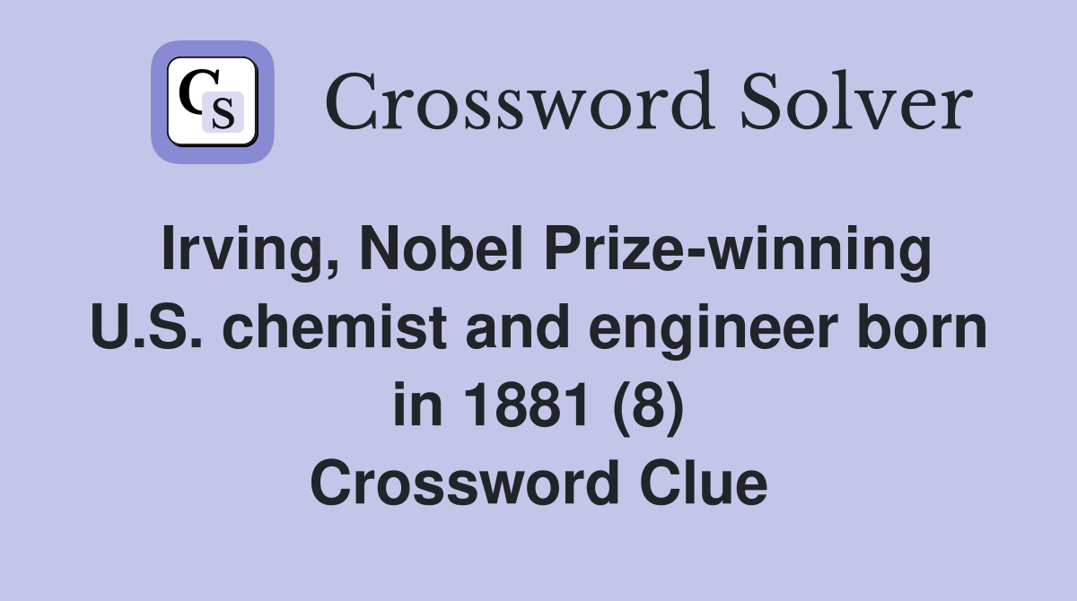 Irving, Nobel Prize-winning U.S. chemist and engineer born in 1881 (8) Crossword Clue