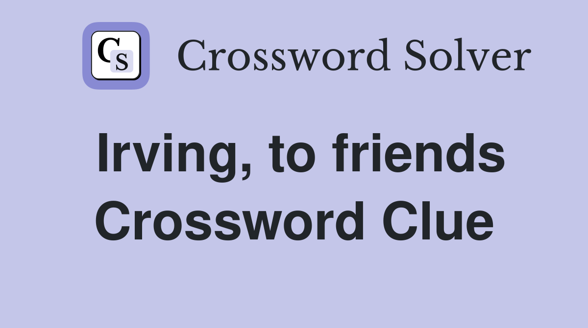 Irving, to friends Crossword Clue