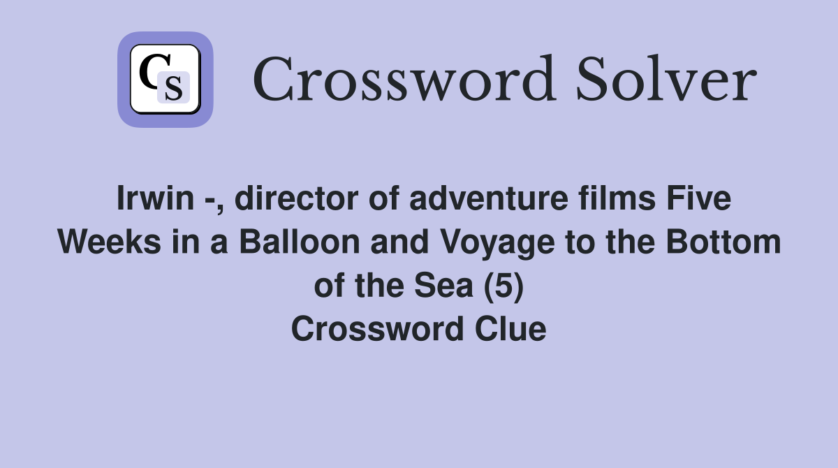 Irwin -, director of adventure films Five Weeks in a Balloon and Voyage to the Bottom of the Sea (5) Crossword Clue