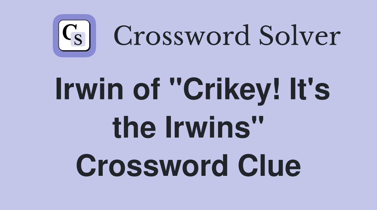 Irwin of "Crikey! It's the Irwins" Crossword Clue