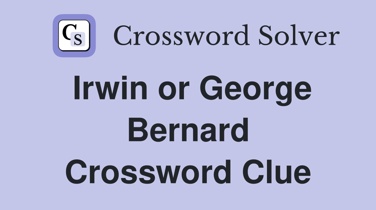 Irwin or George Bernard Crossword Clue