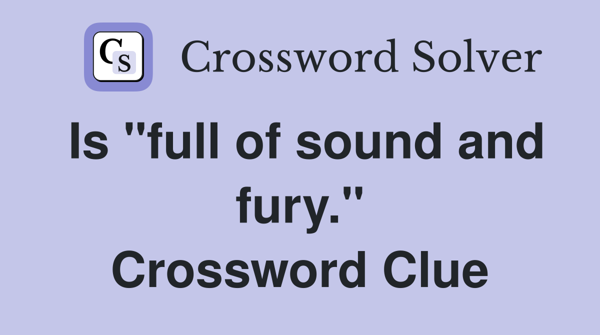 Is "full of sound and fury." Crossword Clue