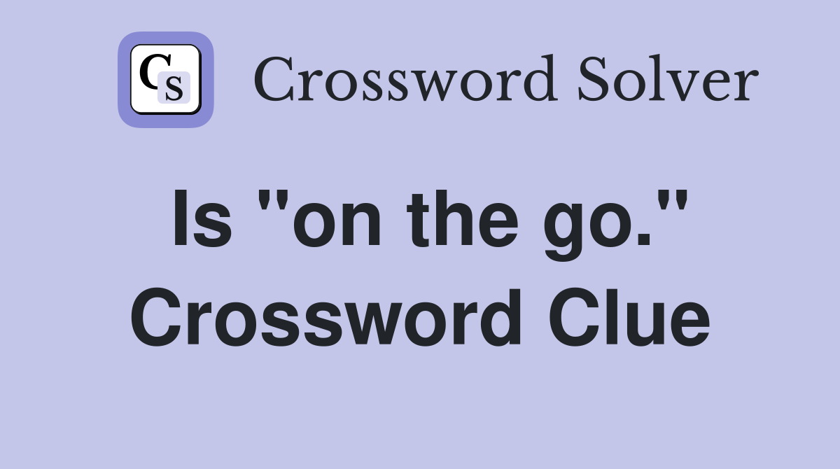Is "on the go." Crossword Clue