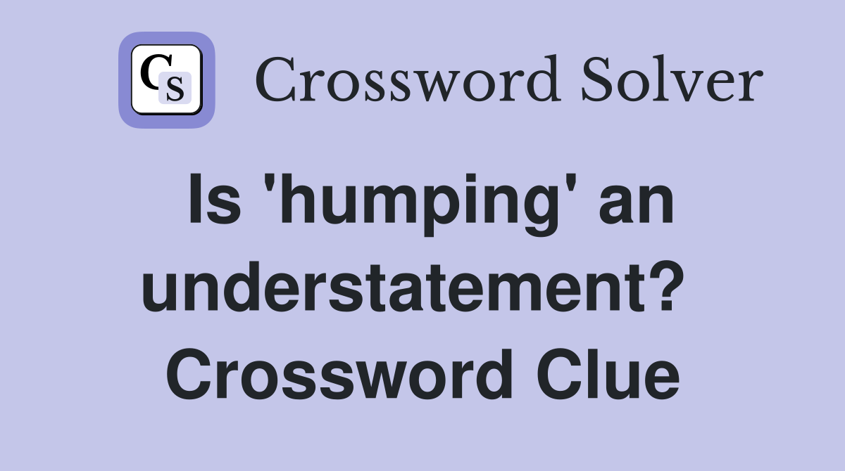 Is 'humping' an understatement?  Crossword Clue