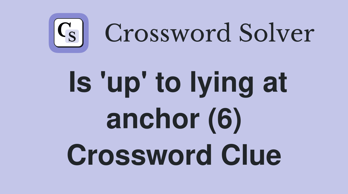 Is 'up' to lying at anchor (6) Crossword Clue