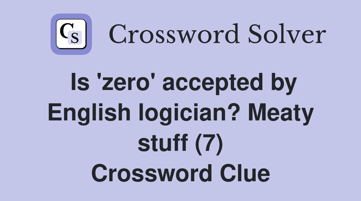 Is 'zero' accepted by English logician? Meaty stuff (7) Crossword Clue