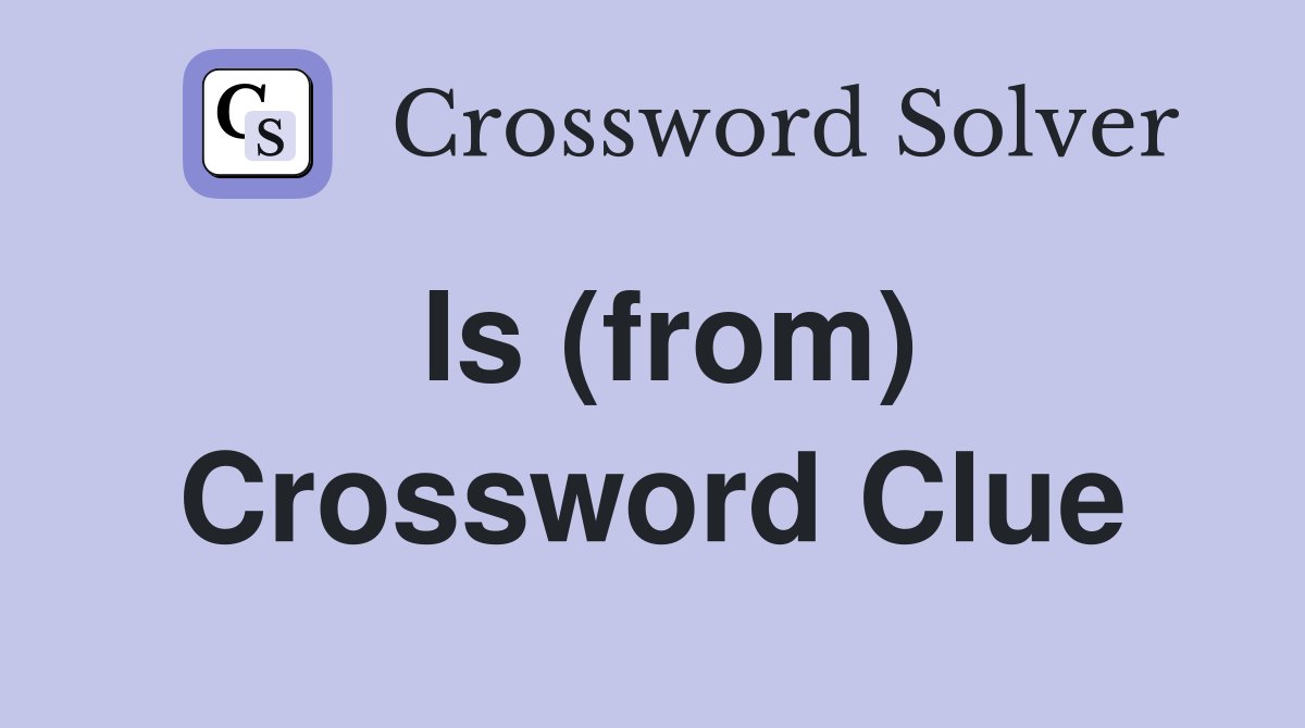 Is (from) Crossword Clue
