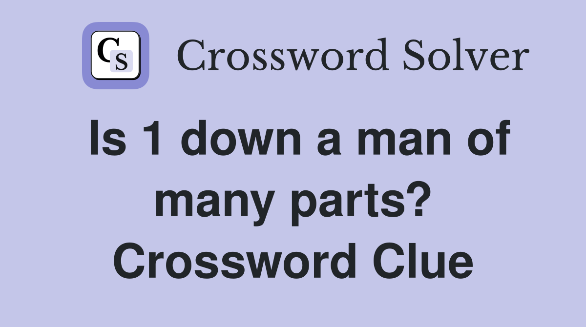 Is 1 down a man of many parts? Crossword Clue
