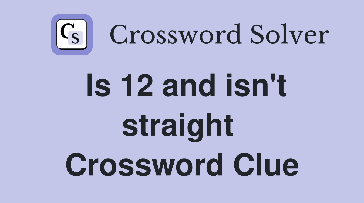 Is 12 and isn't straight  Crossword Clue