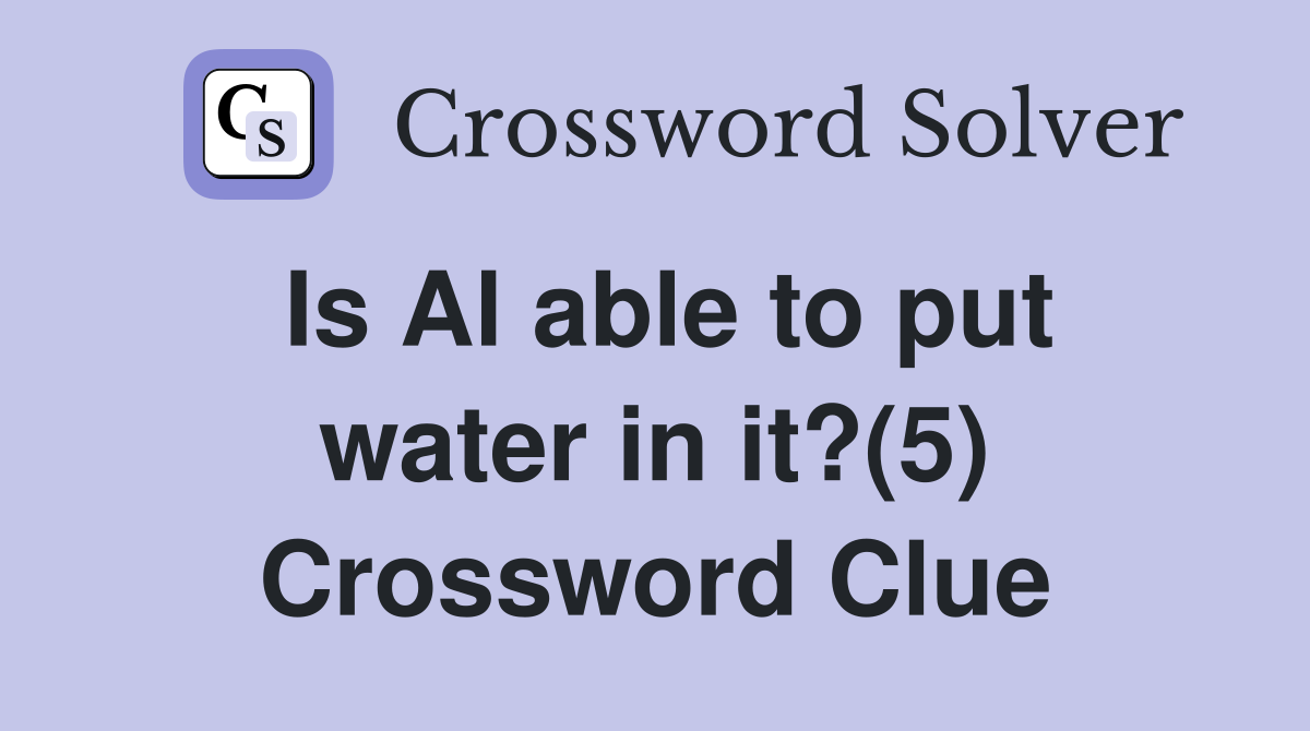 Is Al able to put water in it?(5) Crossword Clue