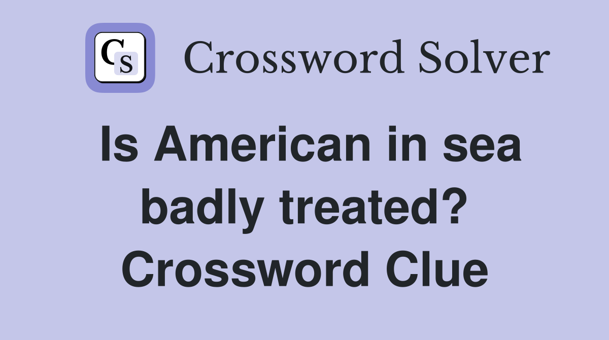 Is American in sea badly treated? Crossword Clue