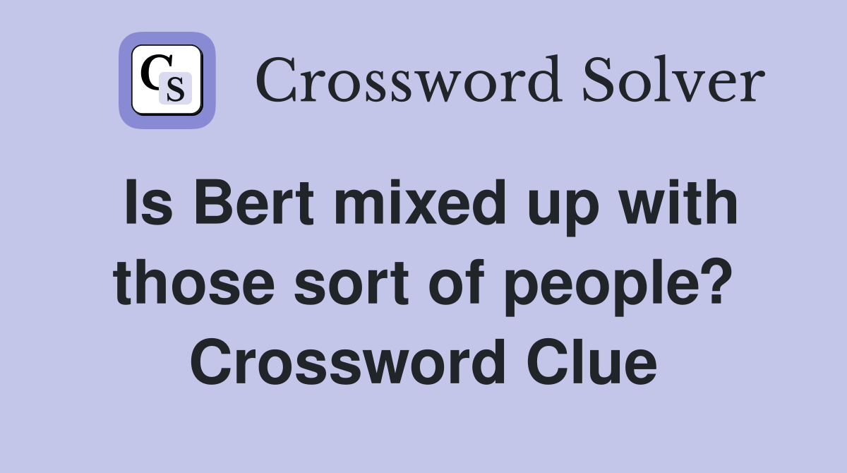 Is Bert mixed up with those sort of people? Crossword Clue