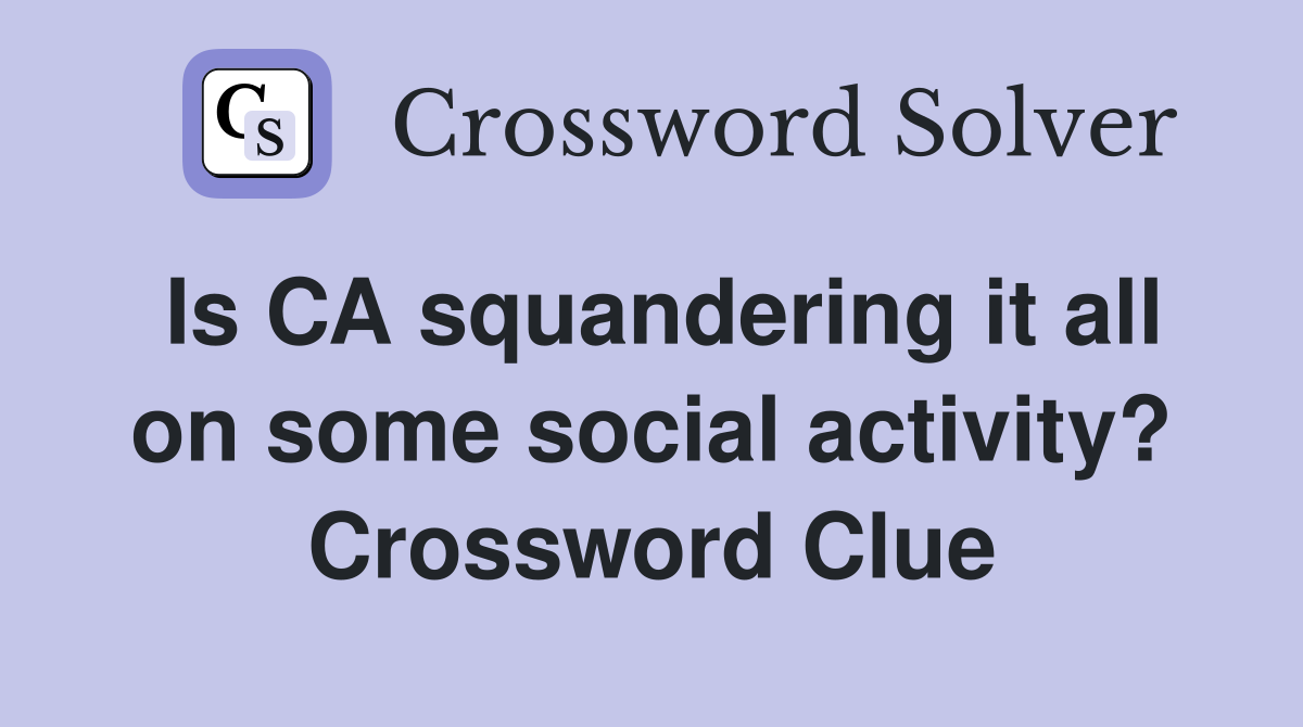 Is CA squandering it all on some social activity? Crossword Clue