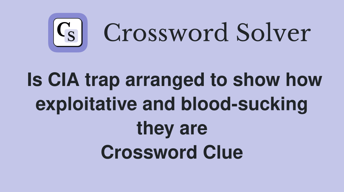 Is CIA trap arranged to show how exploitative and blood-sucking they are Crossword Clue
