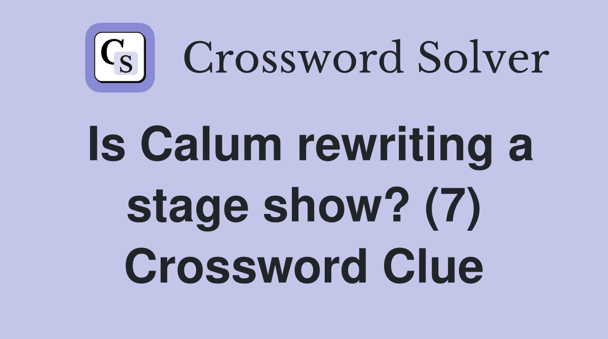 Is Calum rewriting a stage show? (7) Crossword Clue