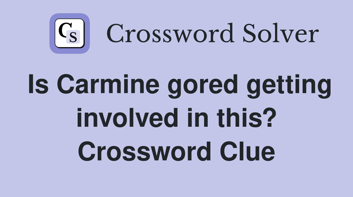 Is Carmine gored getting involved in this? Crossword Clue