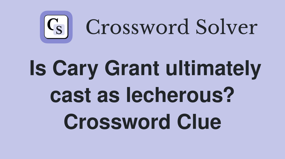 Is Cary Grant ultimately cast as lecherous? Crossword Clue