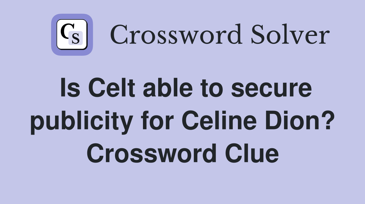 Is Celt able to secure publicity for Celine Dion? Crossword Clue