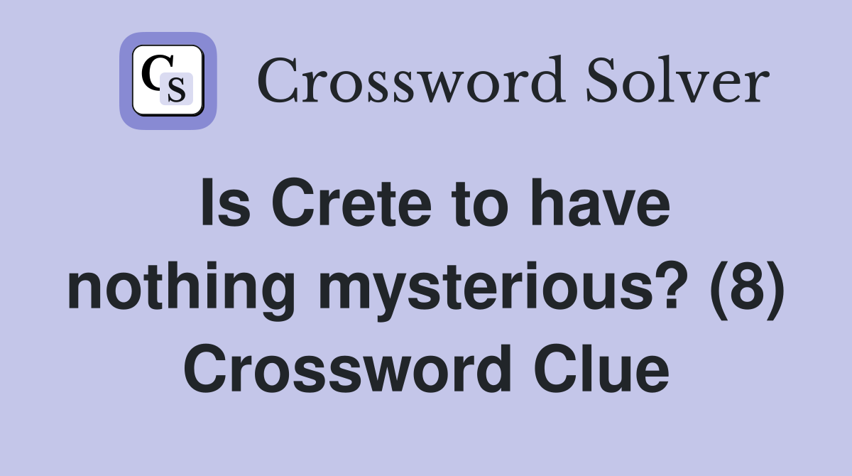 Is Crete to have nothing mysterious? (8) Crossword Clue
