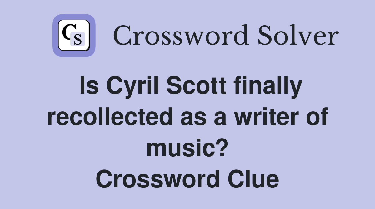 Is Cyril Scott finally recollected as a writer of music? Crossword Clue