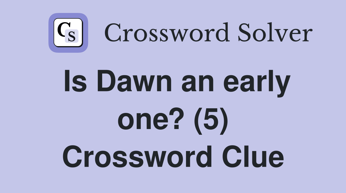 Is Dawn an early one? (5) Crossword Clue