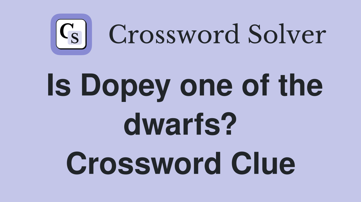 Is Dopey one of the dwarfs? Crossword Clue