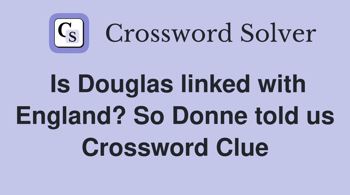 Is Douglas linked with England? So Donne told us Crossword Clue