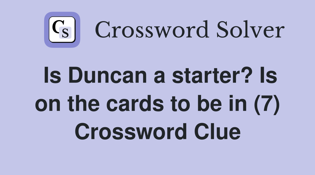 Is Duncan a starter? Is on the cards to be in (7) Crossword Clue