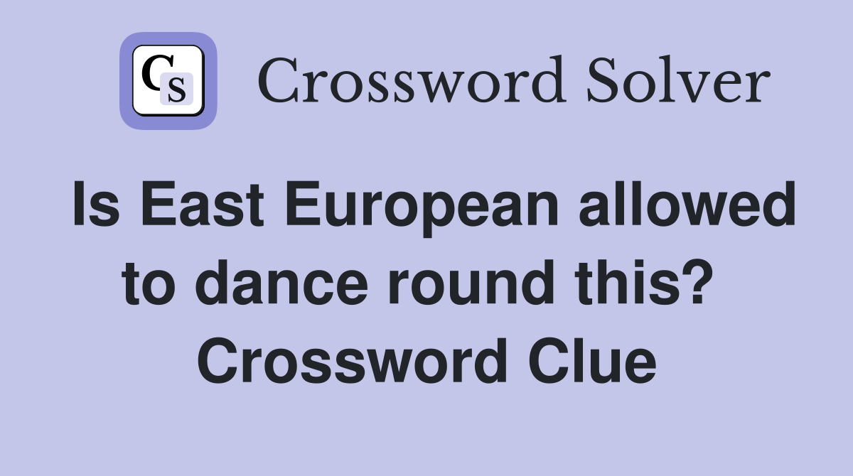 Is East European allowed to dance round this?  Crossword Clue