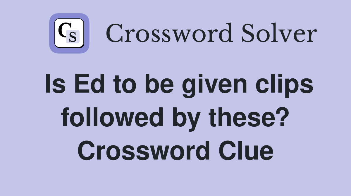 Is Ed to be given clips followed by these? Crossword Clue