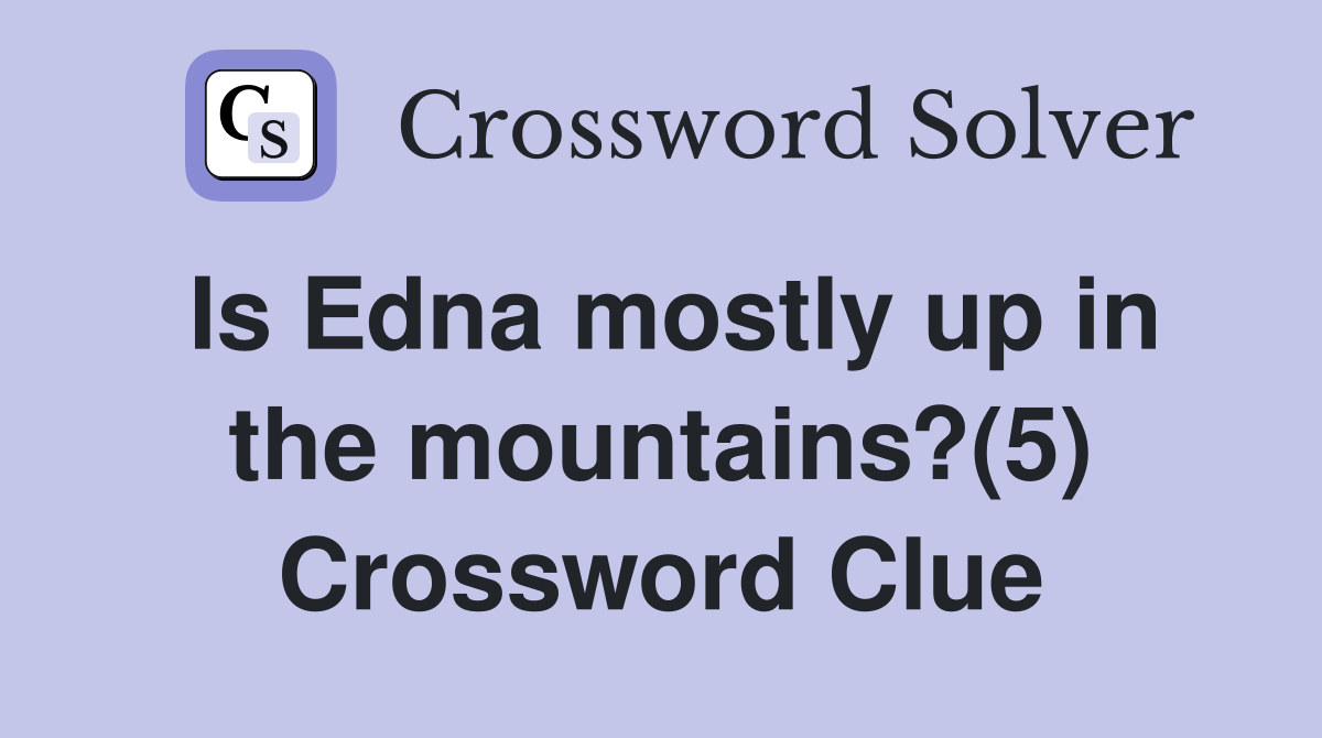 Is Edna mostly up in the mountains?(5) Crossword Clue