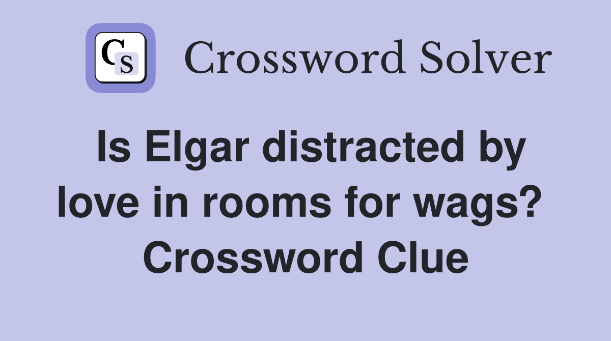Is Elgar distracted by love in rooms for wags?  Crossword Clue