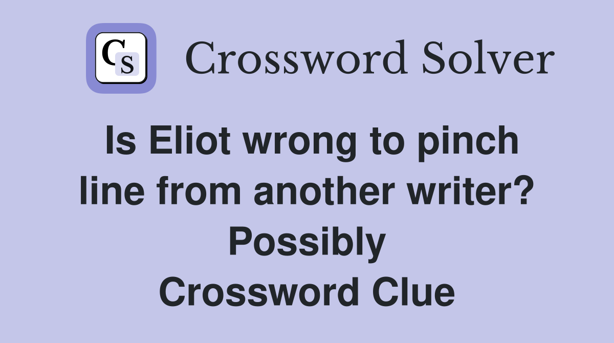 Is Eliot wrong to pinch line from another writer? Possibly Crossword Clue