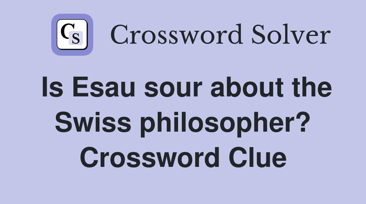 Is Esau sour about the Swiss philosopher? Crossword Clue