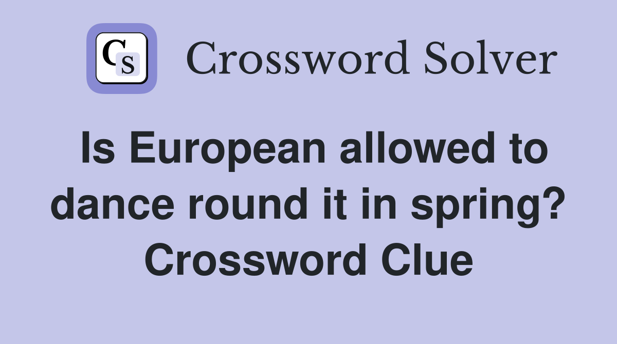 Is European allowed to dance round it in spring? Crossword Clue