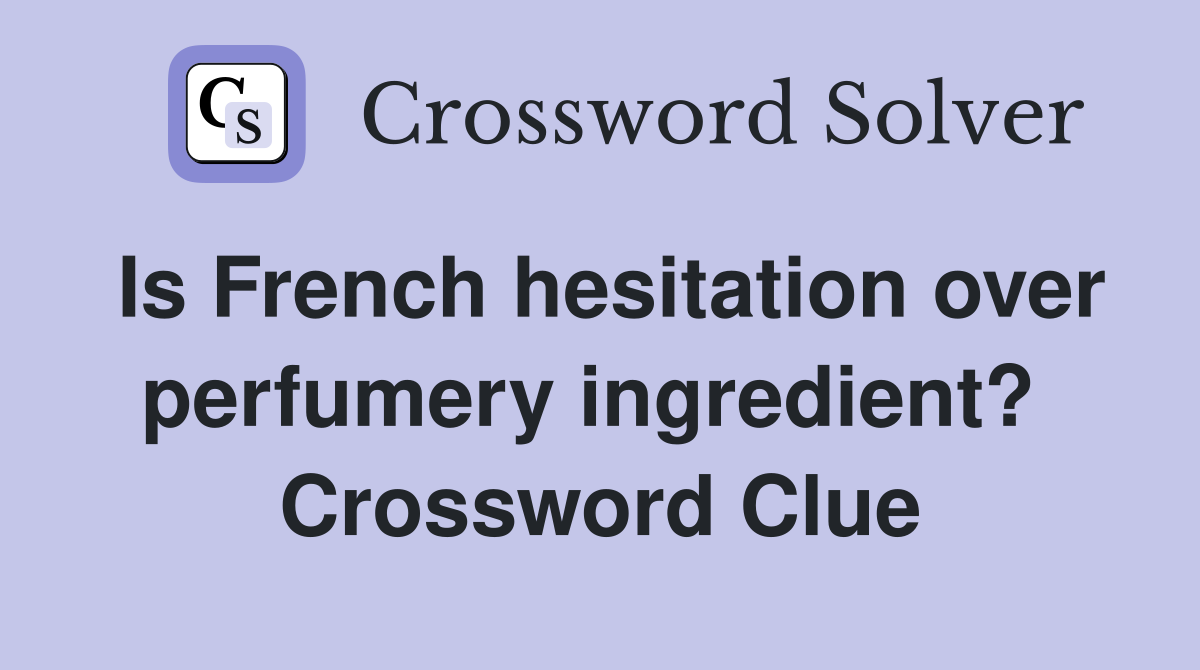 Is French hesitation over perfumery ingredient?  Crossword Clue