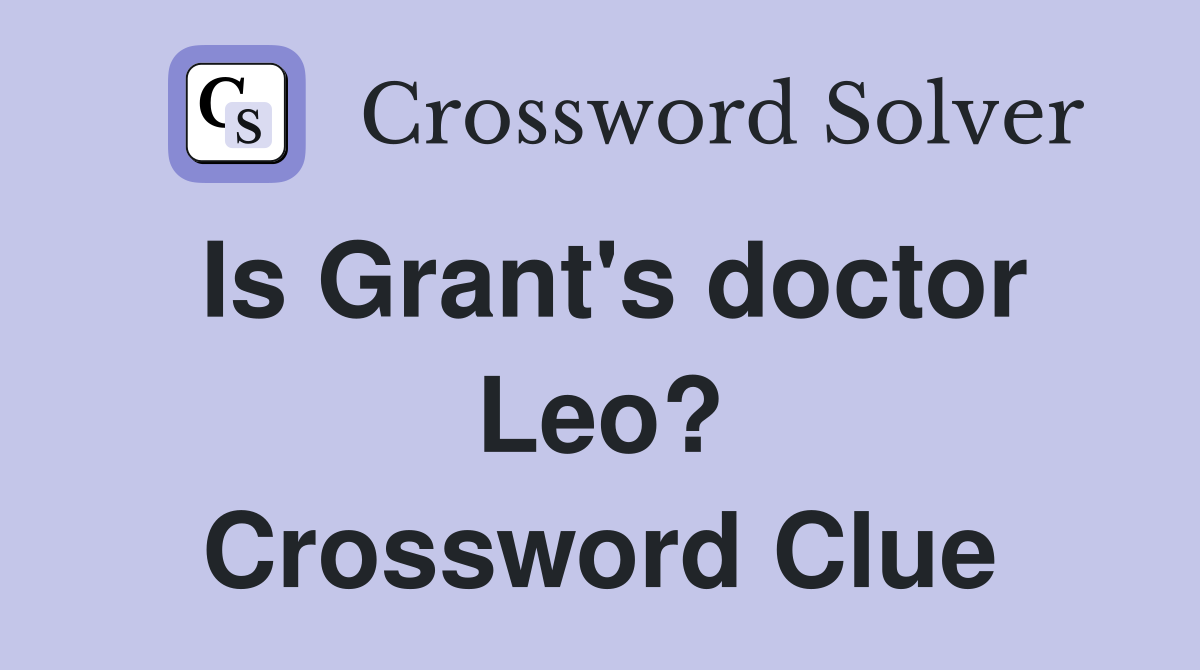 Is Grant's doctor Leo? Crossword Clue