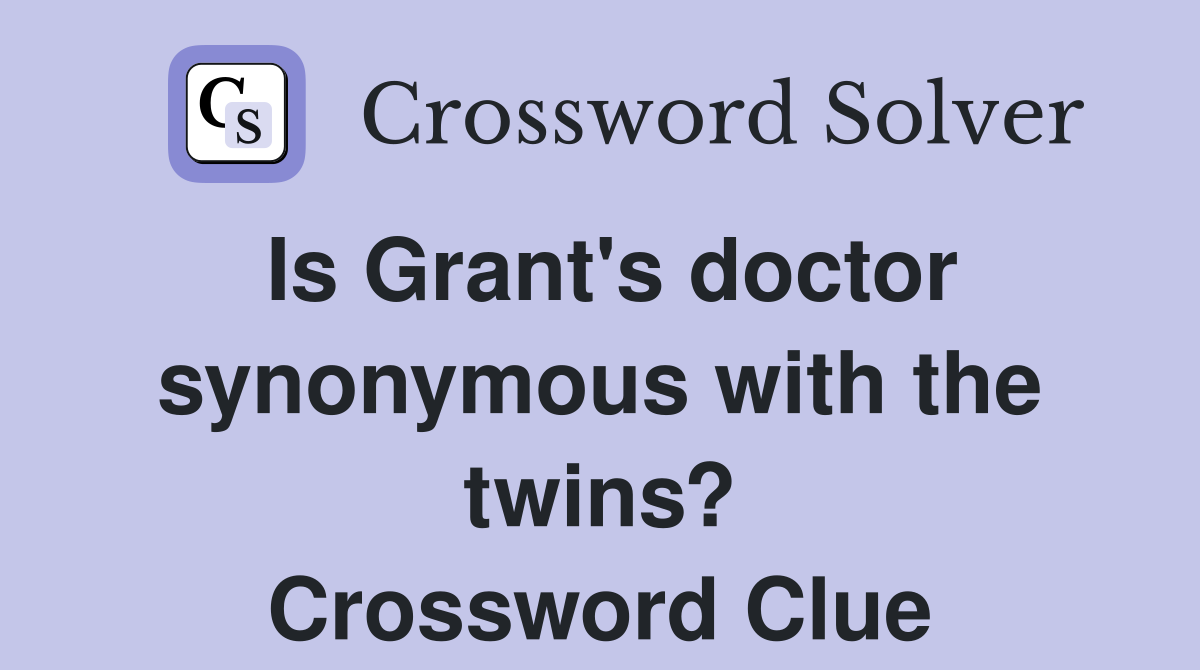 Is Grant's doctor synonymous with the twins? Crossword Clue